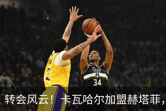 转会风云！卡瓦哈尔加盟赫塔菲，开启新征程